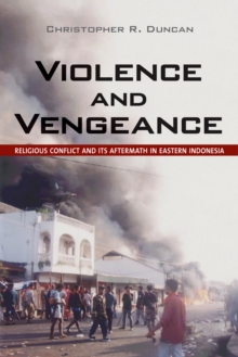 Violence and Vengeance : Religious Conflict and Its Aftermath in Eastern Indonesia