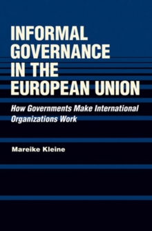 Informal Governance in the European Union : How Governments Make International Organizations Work