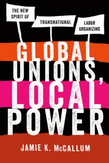 Global Unions, Local Power : The New Spirit of Transnational Labor Organizing