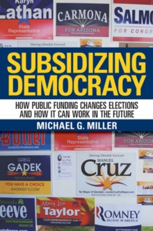 Subsidizing Democracy : How Public Funding Changes Elections and How It Can Work in the Future