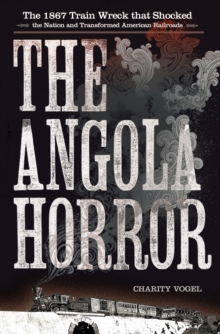 The Angola Horror : The 1867 Train Wreck That Shocked the Nation and Transformed American Railroads