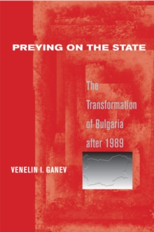 Preying on the State : The Transformation of Bulgaria after 1989