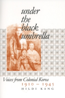 Under the Black Umbrella : Voices from Colonial Korea, 1910-1945