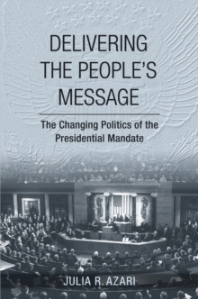 Delivering the People's Message : The Changing Politics of the Presidential Mandate