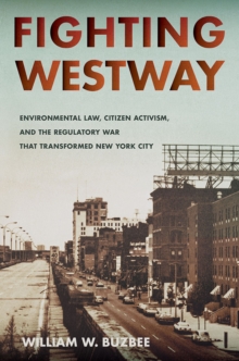 Fighting Westway : Environmental Law, Citizen Activism, and the Regulatory War That Transformed New York City