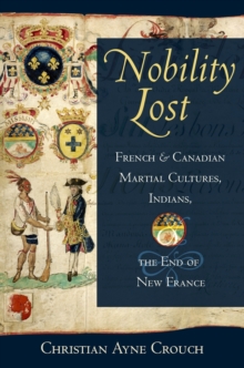 Nobility Lost : French and Canadian Martial Cultures, Indians, and the End of New France