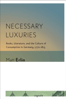 Necessary Luxuries : Books, Literature, and the Culture of Consumption in Germany, 1770-1815