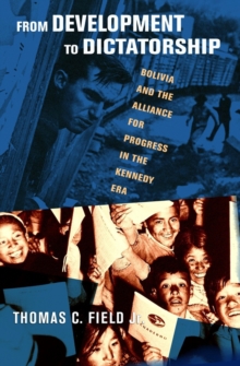 The From Development to Dictatorship : Bolivia and the Alliance for Progress in the Kennedy Era