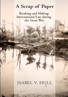 A Scrap of Paper : Breaking and Making International Law during the Great War