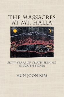 The Massacres at Mt. Halla : Sixty Years of Truth Seeking in South Korea