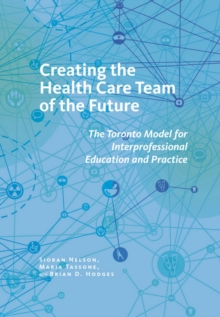 The Creating the Health Care Team of the Future : The Toronto Model for Interprofessional Education and Practice