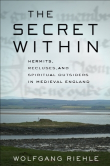 The Secret Within : Hermits, Recluses, and Spiritual Outsiders in Medieval England