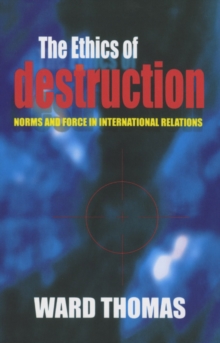 Ethics of Destruction : Norms and Force in International Relations