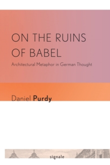 On the Ruins of Babel : Architectural Metaphor in German Thought