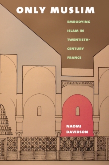 Only Muslim : Embodying Islam in Twentieth-Century France, Paperback / softback Book Only Muslim : Embodying Islam in Twentieth-Century France, Paperback / softback Book