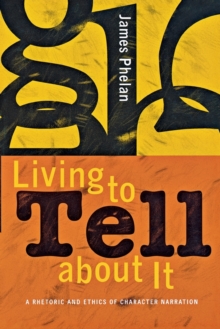 Living to Tell about It : A Rhetoric and Ethics of Character Narration