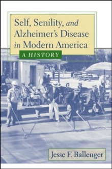 Self, Senility, and Alzheimer's Disease in Modern America : A History