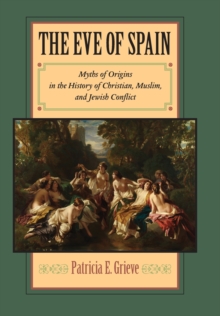 The Eve of Spain : Myths of Origins in the History of Christian, Muslim, and Jewish Conflict, Hardback Book The Eve of Spain : Myths of Origins in the History of Christian, Muslim, and Jewish Conflict, Hardback Book