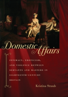 Domestic Affairs : Intimacy, Eroticism, and Violence between Servants and Masters in Eighteenth-Century Britain, Hardback Book Domestic Affairs : Intimacy, Eroticism, and Violence between Servants and Masters in Eighteenth-Century Britain, Hardback Book