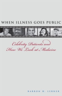 When Illness Goes Public : Celebrity Patients and How We Look at Medicine, Paperback / softback Book When Illness Goes Public : Celebrity Patients and How We Look at Medicine, Paperback / softback Book