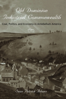 Old Dominion, Industrial Commonwealth : Coal, Politics, and Economy in Antebellum America, Paperback / softback Book Old Dominion, Industrial Commonwealth : Coal, Politics, and Economy in Antebellum America, Paperback / softback Book