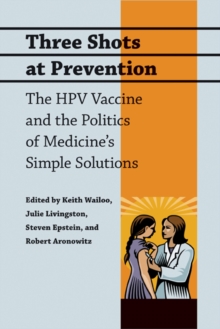 Three Shots at Prevention : The HPV Vaccine and the Politics of Medicine's Simple Solutions