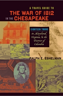 A Travel Guide to the War of 1812 in the Chesapeake : Eighteen Tours in Maryland, Virginia, and the District of Columbia, Hardback Book A Travel Guide to the War of 1812 in the Chesapeake : Eighteen Tours in Maryland, Virginia, and the District of Columbia, Hardback Book