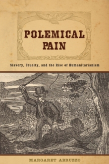 Polemical Pain : Slavery, Cruelty, and the Rise of Humanitarianism, Hardback Book Polemical Pain : Slavery, Cruelty, and the Rise of Humanitarianism, Hardback Book