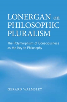 Lonergan on Philosophic Pluralism : The Polymorphism of Conciousness as the Key to Philosophy, Hardback Book Lonergan on Philosophic Pluralism : The Polymorphism of Conciousness as the Key to Philosophy, Hardback Book