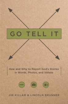 Go Tell It : How--And Why--To Report God's Stories in Words, Photos, and Videos, Paperback / softback Book Go Tell It : How--And Why--To Report God's Stories in Words, Photos, and Videos, Paperback / softback Book