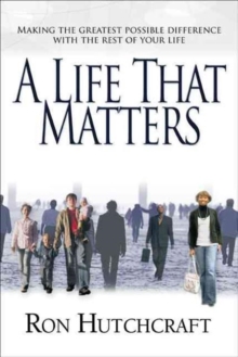 A Life That Matters : Making the Greatest Possible Difference with the Rest of Your Life, Paperback Book A Life That Matters : Making the Greatest Possible Difference with the Rest of Your Life, Paperback Book