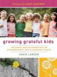 Growing Grateful Kids : Teaching Them to Appreciate an Extraordinary God in Ordinary Places, Paperback Book Growing Grateful Kids : Teaching Them to Appreciate an Extraordinary God in Ordinary Places, Paperback Book