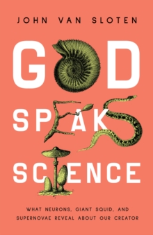 God Speaks Science : What Neurons, Giant Squid, and Supernovae Reveal About Our Creator