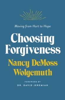 Choosing Forgiveness : Moving from Hurt to Hope