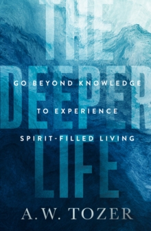 Deeper Life : Go Beyond Knowledge to Experience Spirit-Filled Living