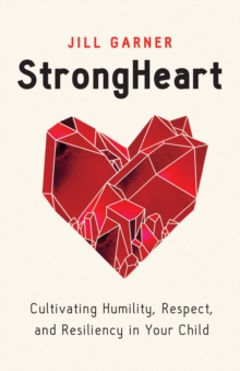 StrongHeart : Cultivating Humility, Respect, and Resiliency in Your Child