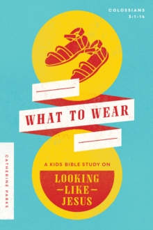 What to Wear : A Kids Bible Study on Looking Like Jesus (Colossians 3:1-14)