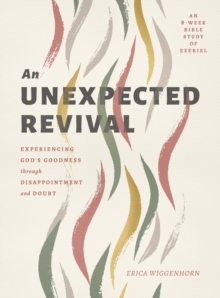 Unexpected Revival : Experiencing God's Goodness through Disappointment and Doubt- An 8-week Bible Study of Ezekiel