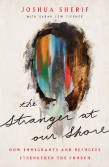 Stranger at Our Shore : How Immigrants and Refugees Strengthen the Church