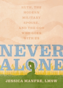 Never Alone : Ruth, the Modern Military Spouse, and the God Who Goes With Us