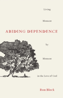 Abiding Dependence : Living Moment-by-Moment in the Love of God