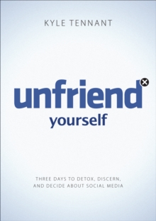 Unfriend Yourself : Three Days to Detox, Discern, and Decide About Social Media