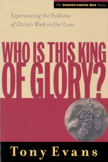 Who Is This King of Glory? : Experiencing the Fullness of Christ's Work in Our Lives