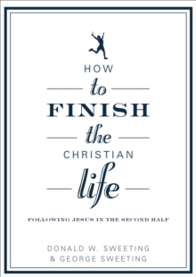 How to Finish the Christian Life : Following Jesus in the Second Half