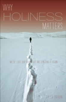 Why Holiness Matters : We've Lost Our Way--But We Can Find it Again