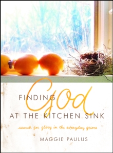 Finding God at the Kitchen Sink : Search for Glory in the Everyday Grime