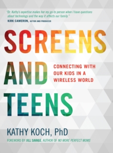 Screens and Teens : Connecting with Our Kids in a Wireless World