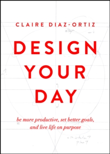 Design Your Day : Be More Productive, Set Better Goals, and Live Life On Purpose