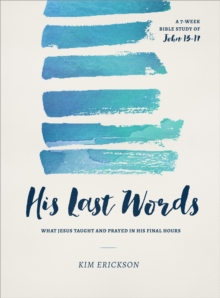 His Last Words : What Jesus Taught and Prayed in His Final Hours (John 13-17)