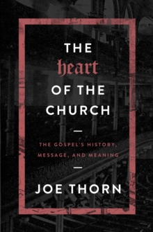 Heart of the Church : The Gospel's History, Message, and Meaning